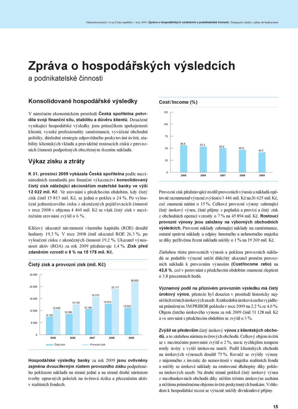 Dosažené vynikající hospodářské výsledky jsou průsečíkem spokojenosti klientů, vysoké profesionality zaměstnanců, vyvážené obchodní politiky, důsledné strategie odpovědného poskytování úvěrů,