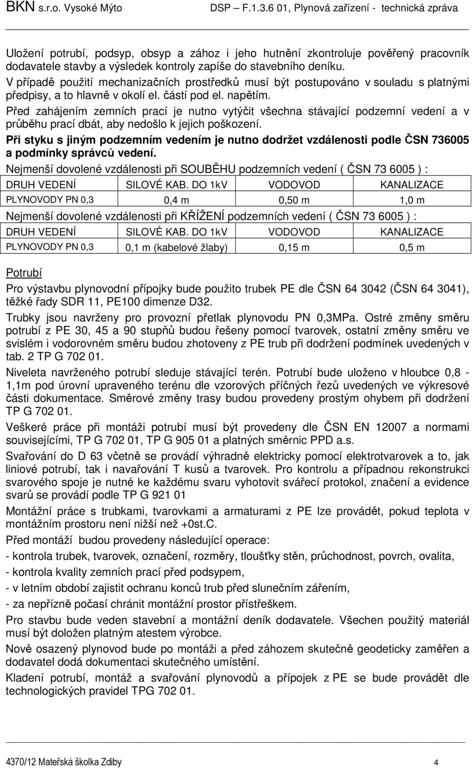 Před zahájením zemních prací je nutno vytýčit všechna stávající podzemní vedení a v průběhu prací dbát, aby nedošlo k jejich poškození.