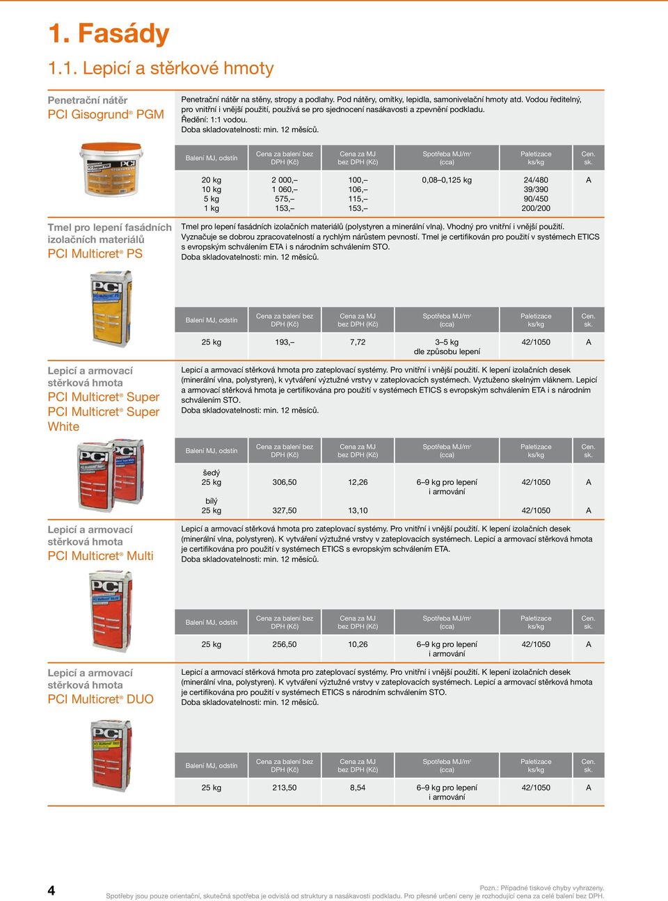 20 kg 10 kg 5 kg 1 kg 2 000, 1 060, 575, 153, 100, 106, 115, 153, 0,08 0,125 kg 24/480 39/390 90/450 200/200 Tmel pro lepení fasádních izolačních materiálů PCI Multicret PS Tmel pro lepení fasádních