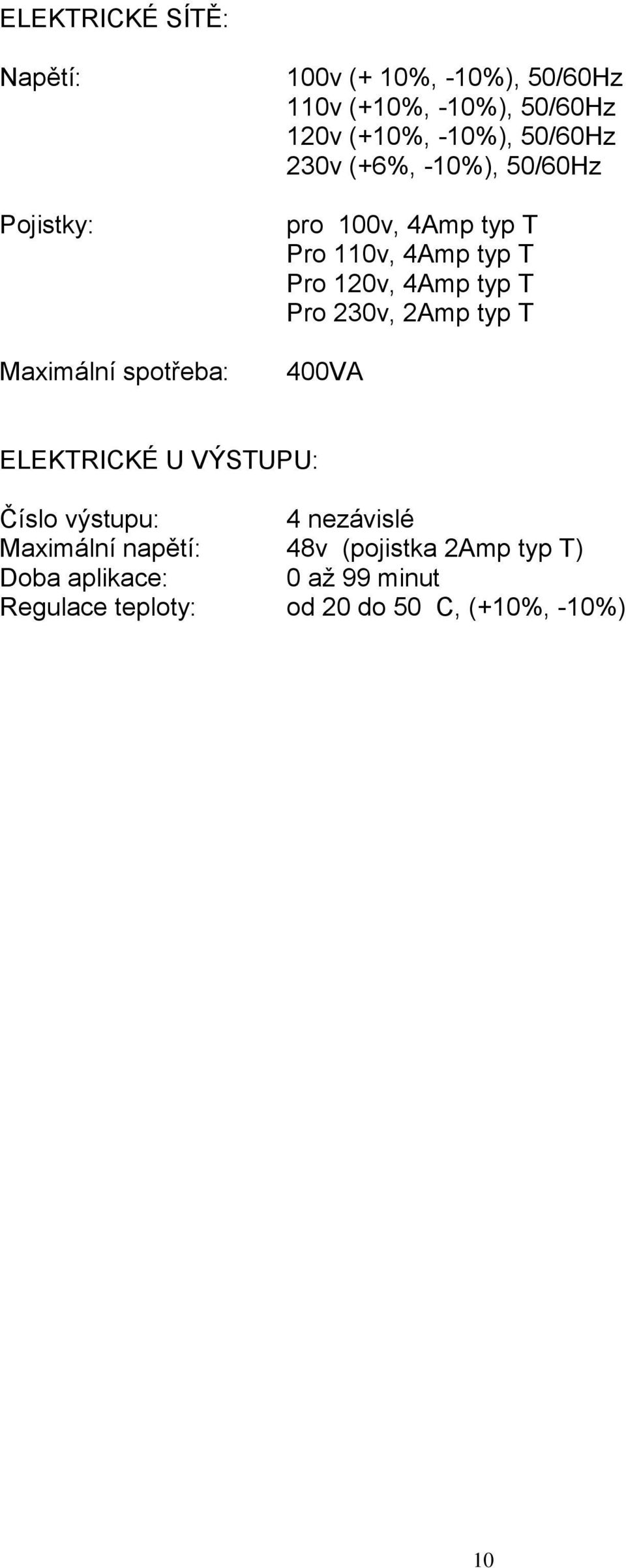 Pro 120v, 4Amp typ T Pro 230v, 2Amp typ T 400VA ELEKTRICKÉ U VÝSTUPU: Číslo výstupu: 4 nezávislé