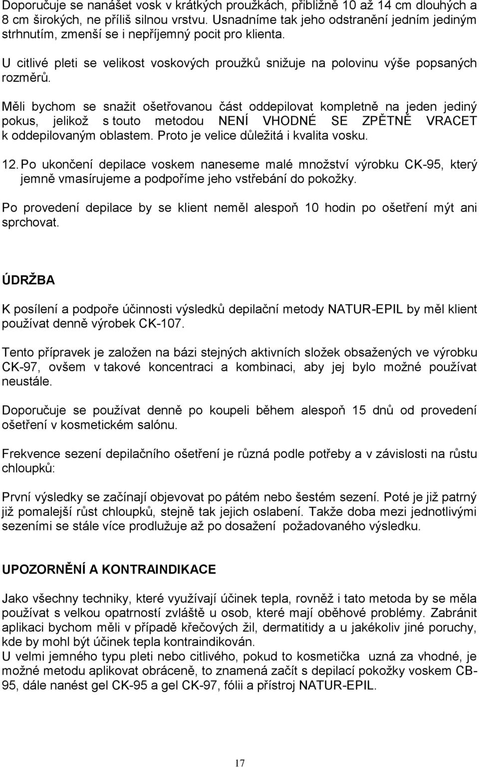 Měli bychom se snaţit ošetřovanou část oddepilovat kompletně na jeden jediný pokus, jelikoţ s touto metodou NENÍ VHODNÉ SE ZPĚTNĚ VRACET k oddepilovaným oblastem.