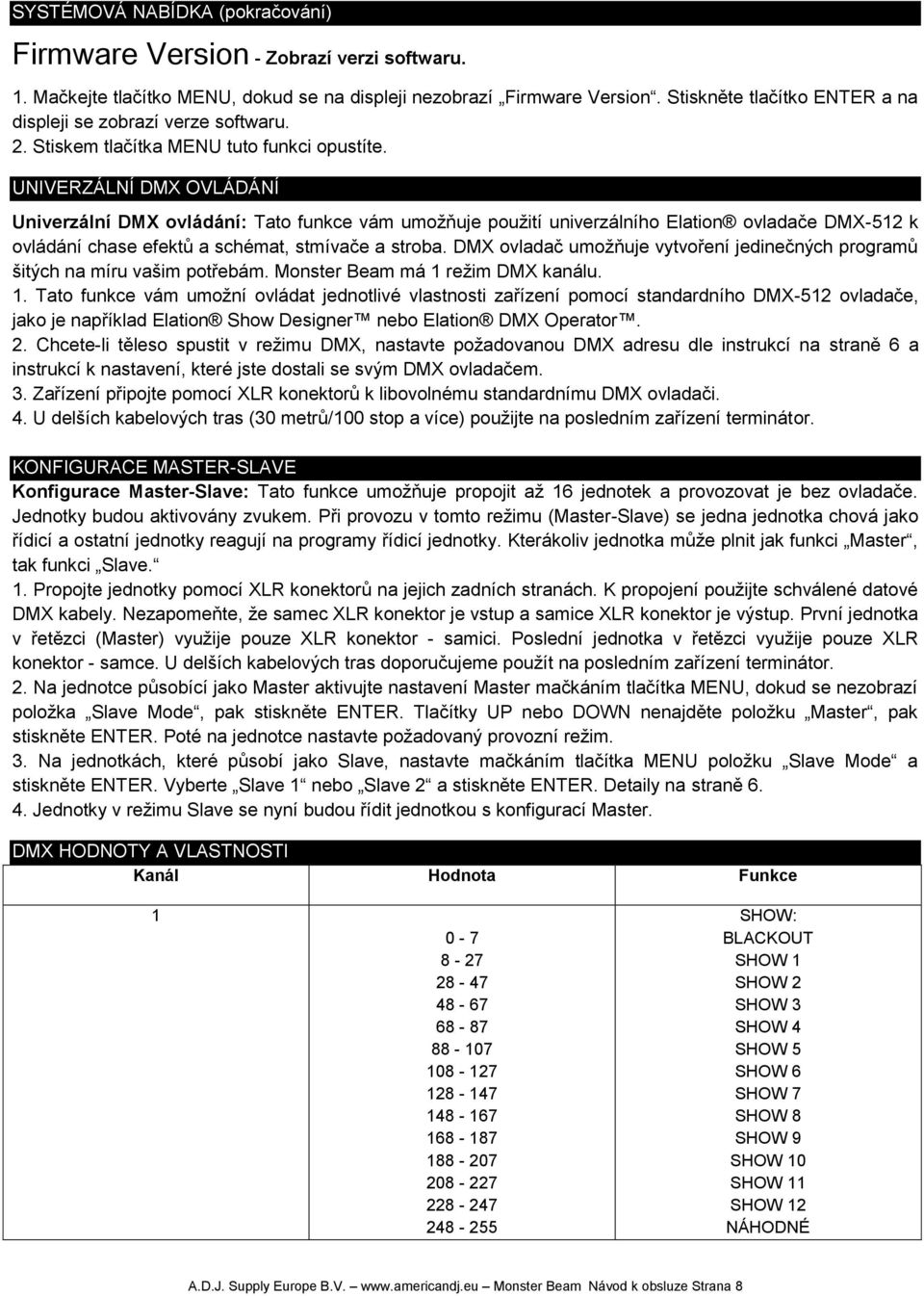 UNIVERZÁLNÍ DMX OVLÁDÁNÍ Univerzální DMX ovládání: Tato funkce vám umožňuje použití univerzálního Elation ovladače DMX-512 k ovládání chase efektů a schémat, stmívače a stroba.