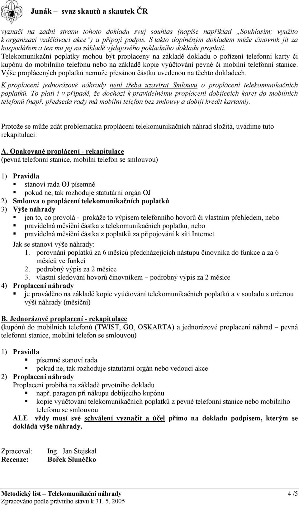 Telekomunikační poplatky mohou být proplaceny na základě dokladu o pořízení telefonní karty či kupónu do mobilního telefonu nebo na základě kopie vyúčtování pevné či mobilní telefonní stanice.