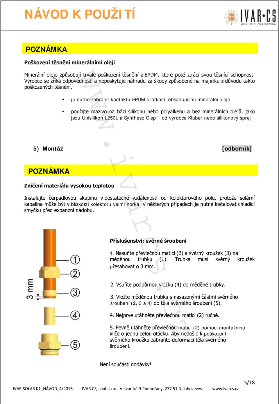 je nutno zabránit kontaktu EPDM s látkami obsahujícími minerální oleje použijte mazivo na bázi silikonu nebo polyalkenu a bez minerálních olejů, jako jsou Unisilikon L250L a Syntheso Glep 1 od