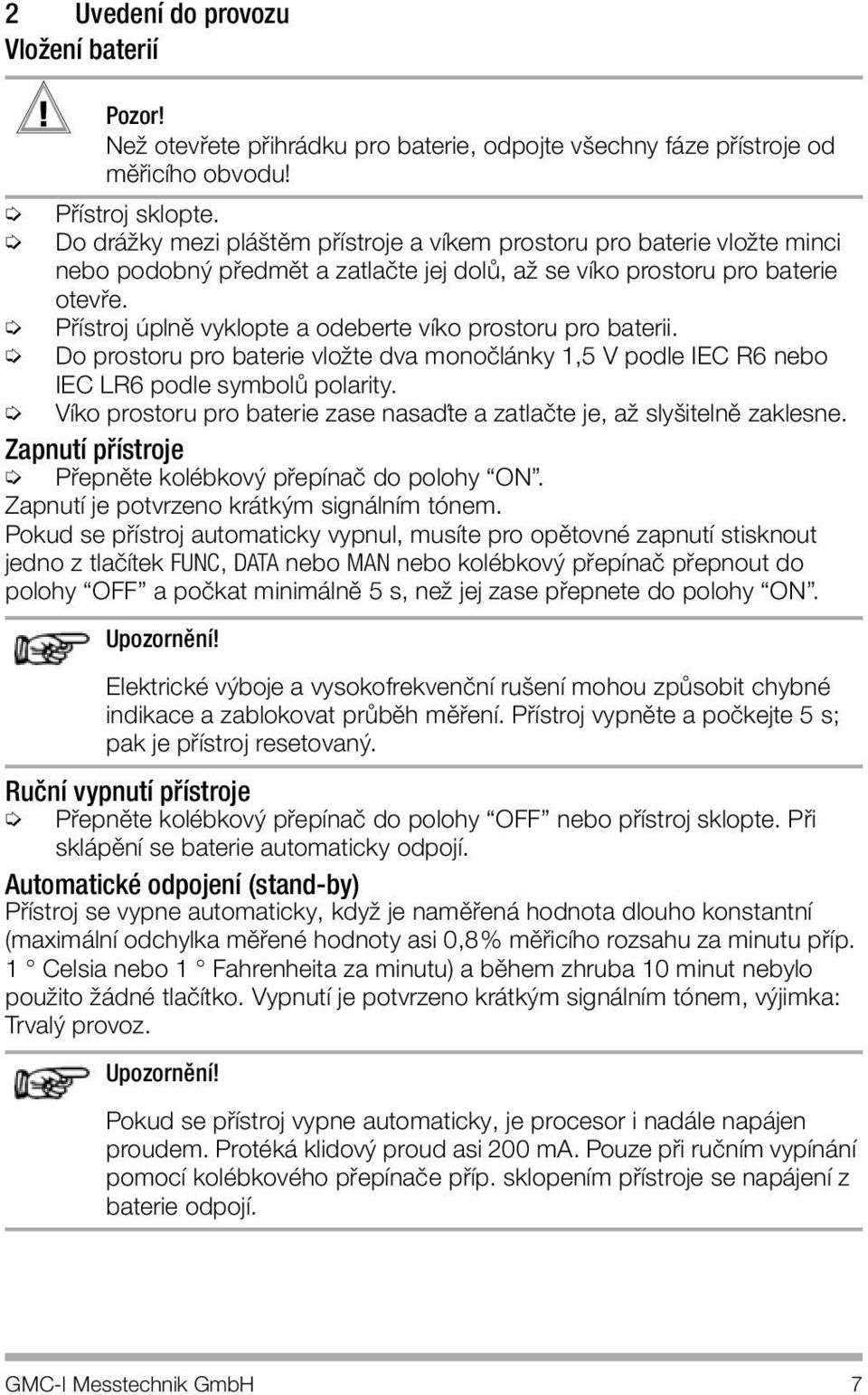 Přístroj úplně vyklopte a odeberte víko prostoru pro baterii. Do prostoru pro baterie vložte dva monočlánky 1,5 V podle IEC R6 nebo IEC LR6 podle symbolů polarity.