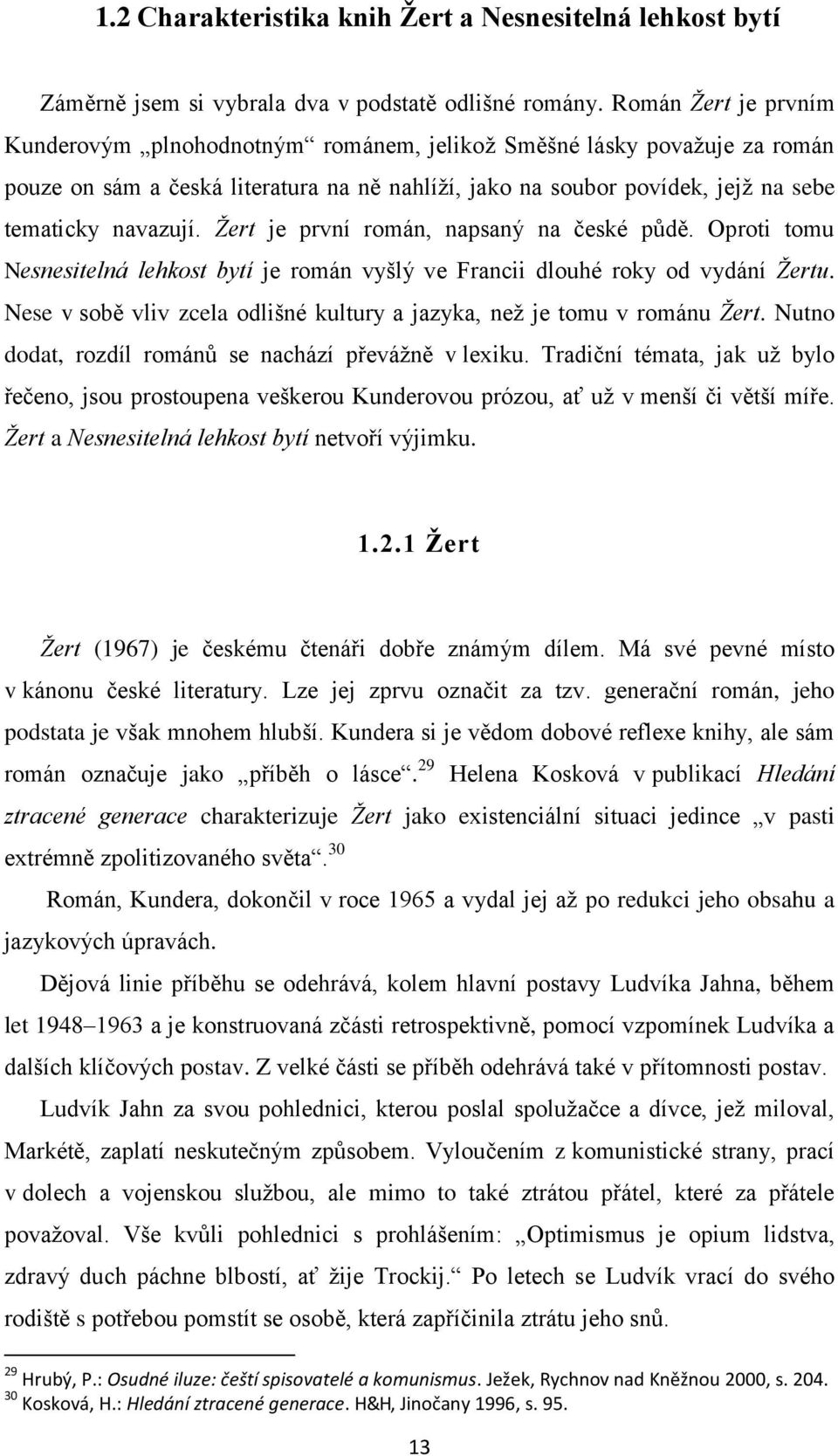 Žert je první román, napsaný na české půdě. Oproti tomu Nesnesitelná lehkost bytí je román vyšlý ve Francii dlouhé roky od vydání Žertu.