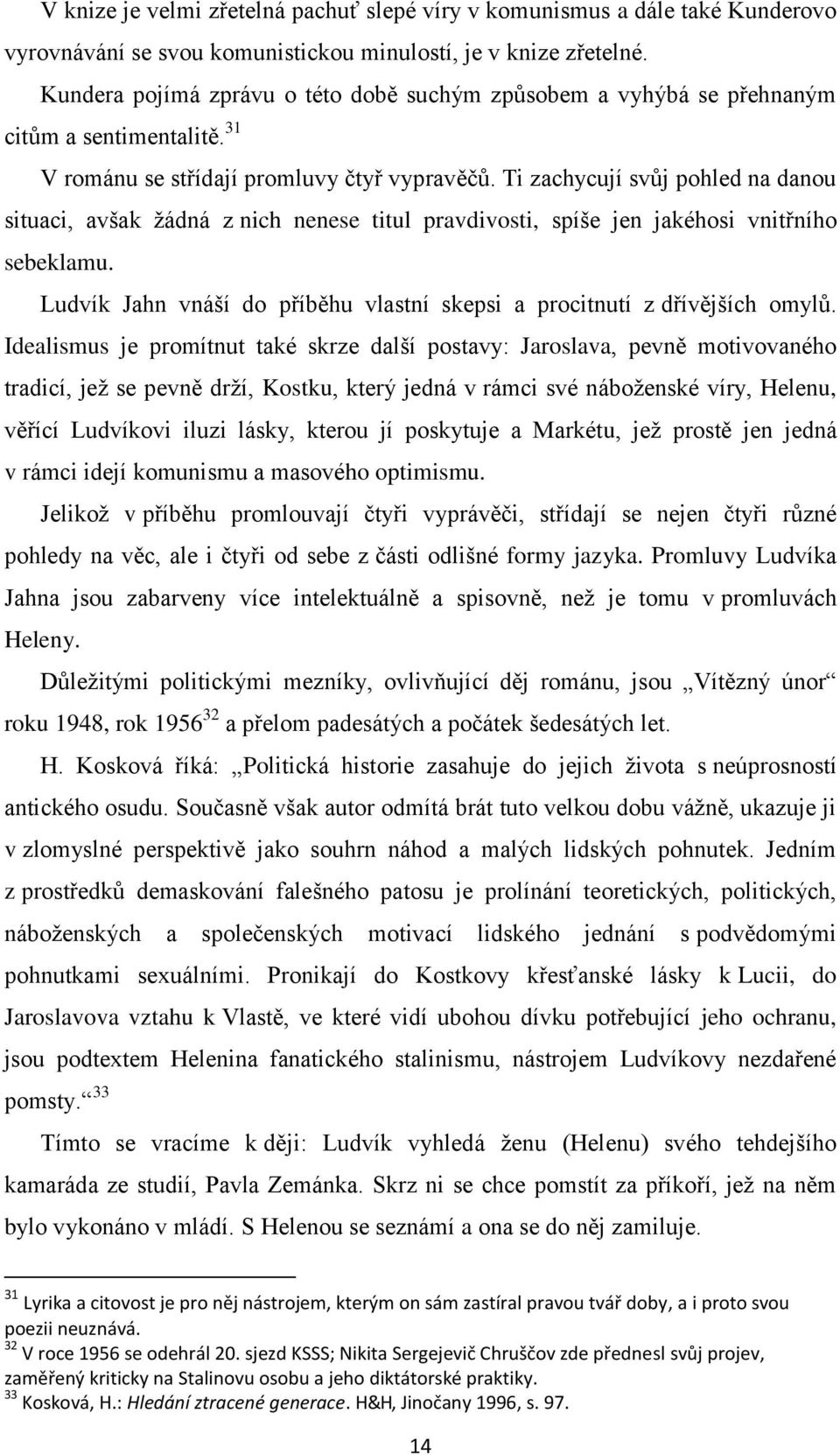 Ti zachycují svůj pohled na danou situaci, avšak žádná z nich nenese titul pravdivosti, spíše jen jakéhosi vnitřního sebeklamu.