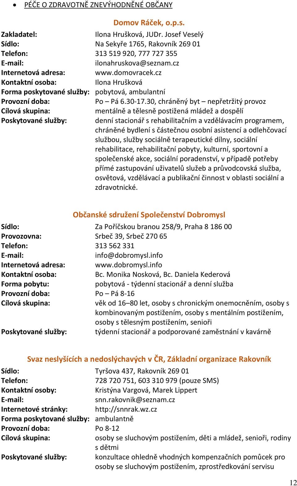 30, chráněný byt nepřetržitý provoz mentálně a tělesně postižená mládež a dospělí Poskytované služby: denní stacionář s rehabilitačním a vzdělávacím programem, chráněné bydlení s částečnou osobní