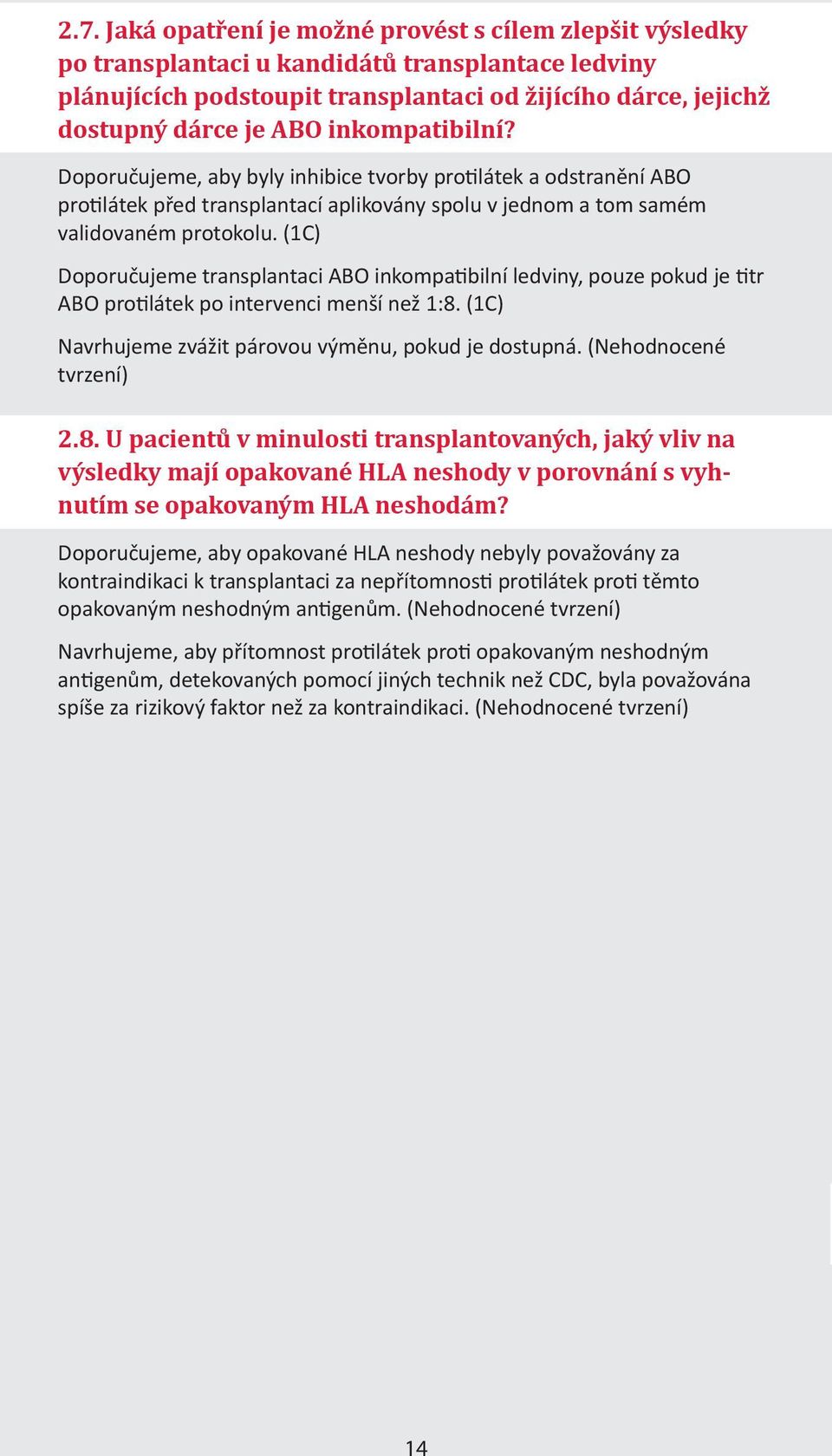 (1C) Doporučujeme transplantaci ABO inkompatibilní ledviny, pouze pokud je titr ABO protilátek po intervenci menší než 1:8. (1C) Navrhujeme zvážit párovou výměnu, pokud je dostupná.