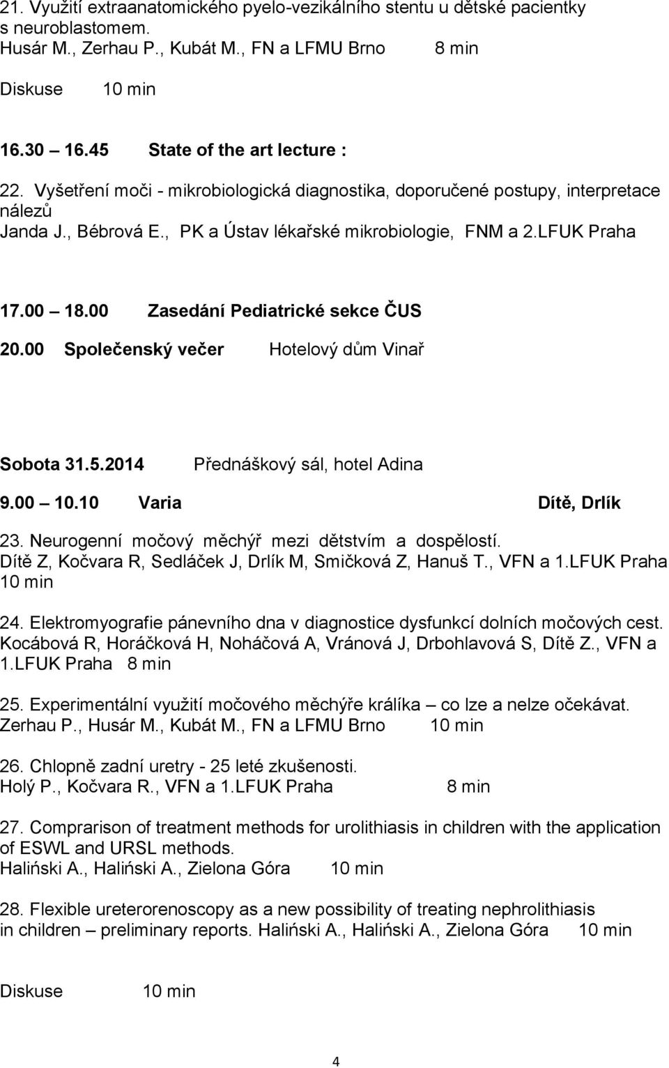 00 Zasedání Pediatrické sekce ČUS 20.00 Společenský večer Hotelový dům Vinař Sobota 31.5.2014 Přednáškový sál, hotel Adina 9.00 10.10 Varia Dítě, Drlík 23.