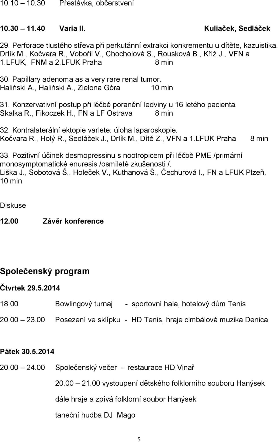 Konzervativní postup při léčbě poranění ledviny u 16 letého pacienta. Skalka R., Fikoczek H., FN a LF Ostrava 32. Kontralaterální ektopie varlete: úloha laparoskopie. Kočvara R., Holý R., Sedláček J.