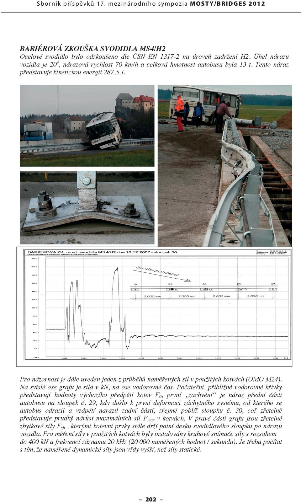 Úhel nárazu vozidla je 20 o, nárazová rychlost 70 km/h a celková hmotnost autobusu byla 13 t. Tento náraz představuje kinetickou energii 287,5 J.