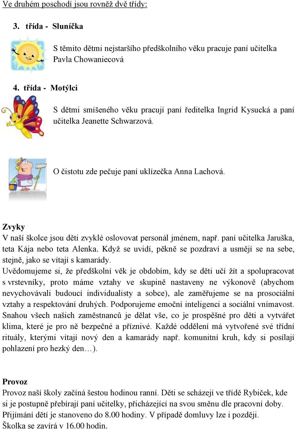 Zvyky V naší školce jsou děti zvyklé oslovovat personál jménem, např. paní učitelka Jaruška, teta Kája nebo teta Alenka.