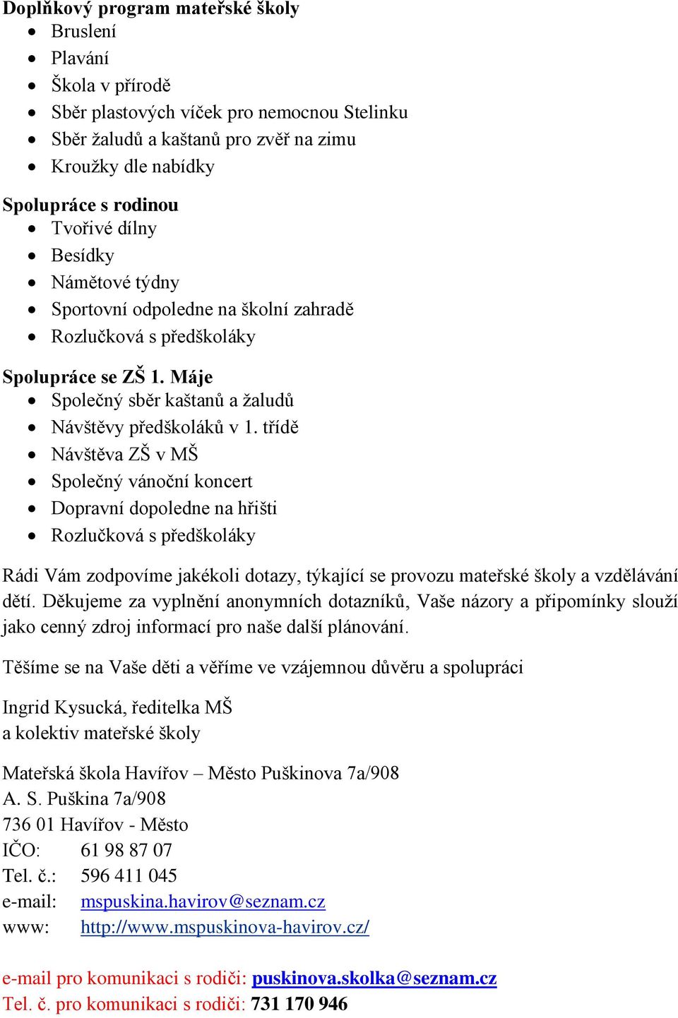 třídě Návštěva ZŠ v MŠ Společný vánoční koncert Dopravní dopoledne na hřišti Rozlučková s předškoláky Rádi Vám zodpovíme jakékoli dotazy, týkající se provozu mateřské školy a vzdělávání dětí.