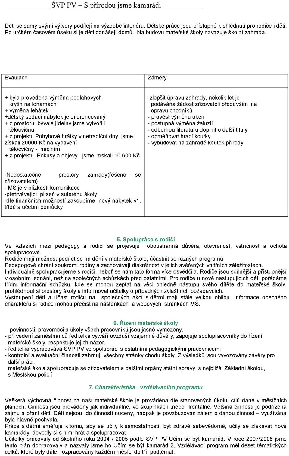 Evaulace Záměry + byla provedena výměna podlahových krytin na lehárnách + výměna lehátek +dětský sedací nábytek je diferencovaný + z prostoru bývalé jídelny jsme vytvořili tělocvičnu + z projektu