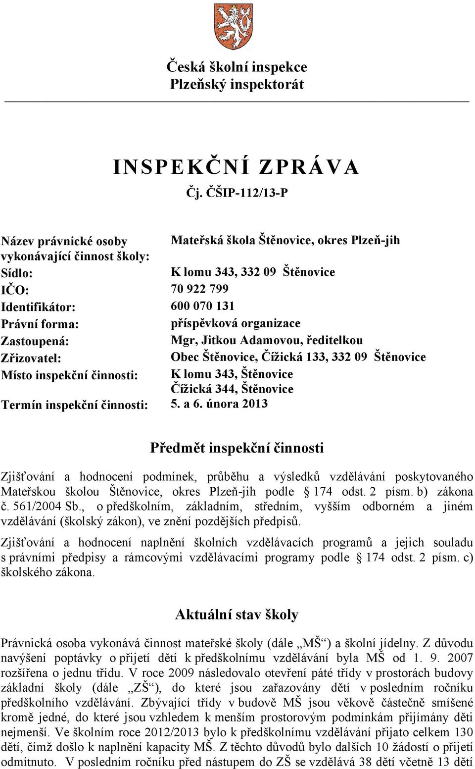 příspěvková organizace Zastoupená: Mgr, Jitkou Adamovou, ředitelkou Zřizovatel: Obec Štěnovice, Čížická 133, 332 09 Štěnovice Místo inspekční činnosti: K lomu 343, Štěnovice Čížická 344, Štěnovice