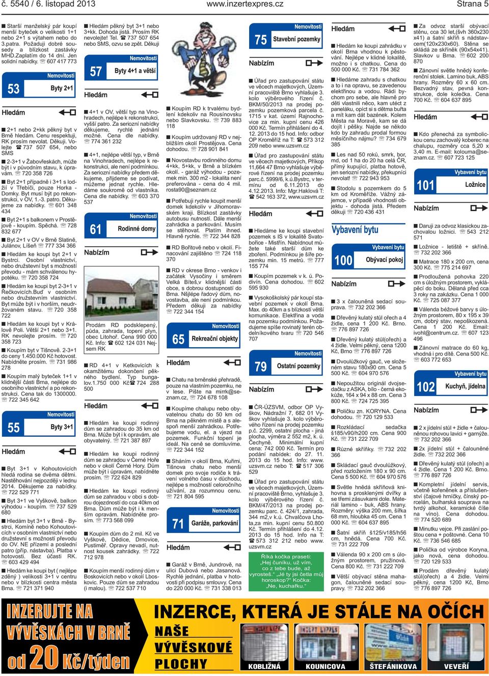 stavu, k úpravám 720 358 726 Byt 2+1 případně i 3+1 s lodžií v Třebíči, pouze Horka - Domky Byt musí být po rekonstrukci, v OV, 1-3 patro Děkujeme za nabídky 601 348 434 Byt 2+1 s balkonem v