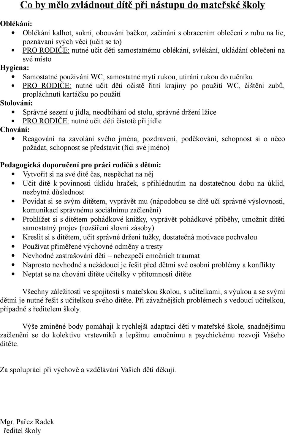 řitní krajiny po použití WC, čištění zubů, propláchnutí kartáčku po použití Stolování: Správné sezení u jídla, neodbíhání od stolu, správné držení lžíce PRO RODIČE: nutné učit děti čistotě při jídle