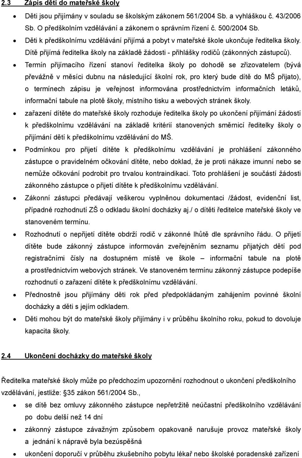 Termín přijímacího řízení stanoví ředitelka školy po dohodě se zřizovatelem (bývá převážně v měsíci dubnu na následující školní rok, pro který bude dítě do MŠ přijato), o termínech zápisu je