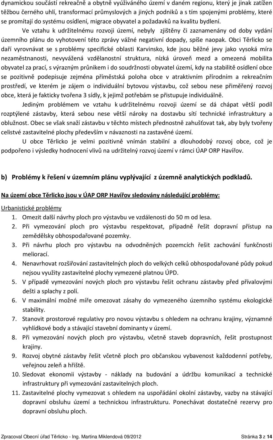 Ve vztahu k udržitelnému rozvoji území, nebyly zjištěny či zaznamenány od doby vydání územního plánu do vyhotovení této zprávy vážné negativní dopady, spíše naopak.