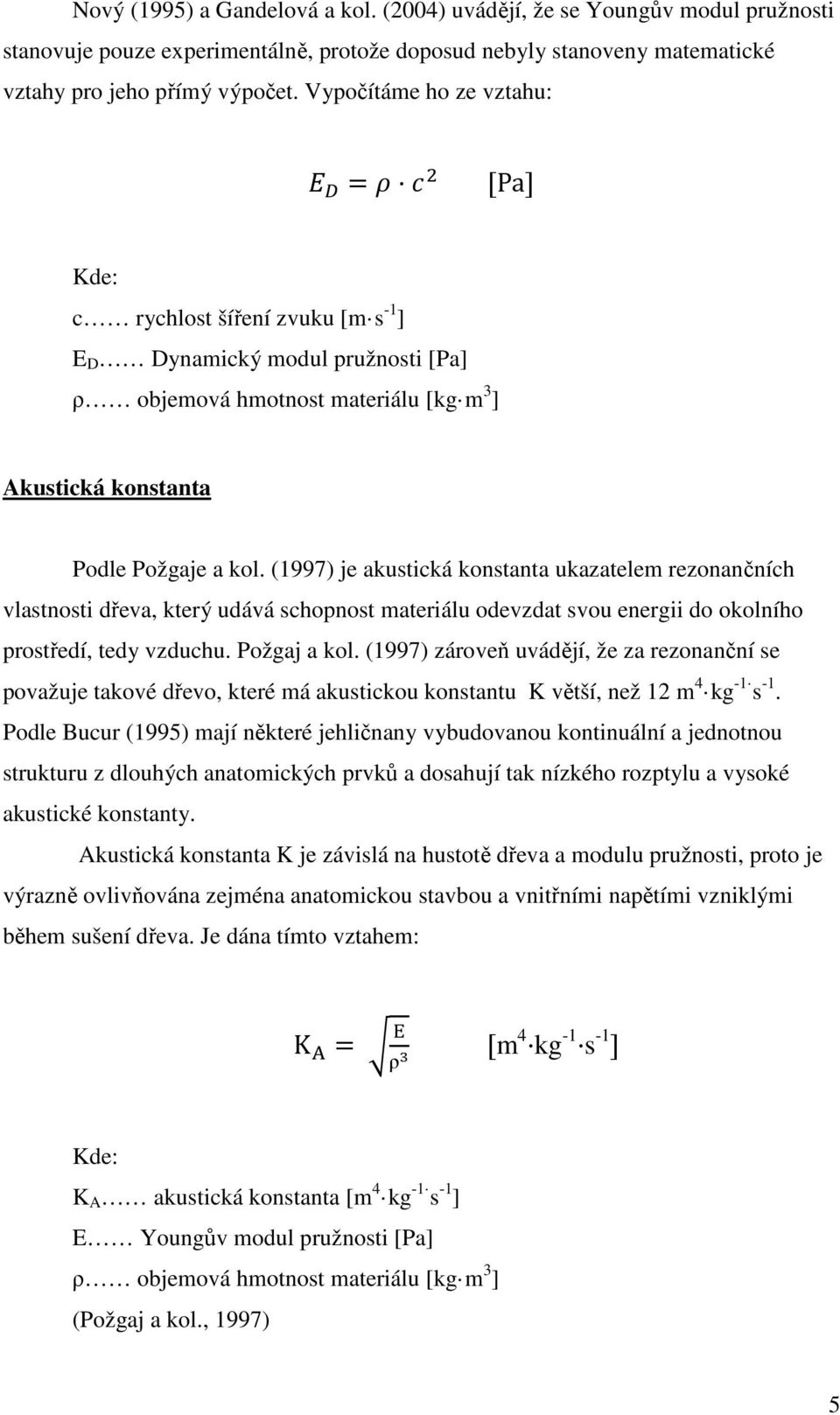 (1997) je akustická konstanta ukazatelem rezonančních vlastnosti dřeva, který udává schopnost materiálu odevzdat svou energii do okolního prostředí, tedy vzduchu. Požgaj a kol.