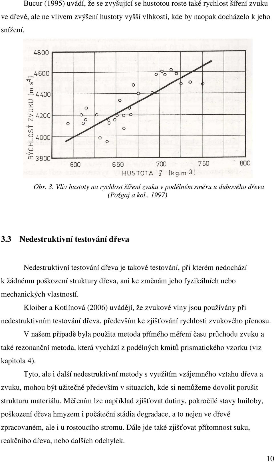 3 Nedestruktivní testování dřeva Nedestruktivní testování dřeva je takové testování, při kterém nedochází k žádnému poškození struktury dřeva, ani ke změnám jeho fyzikálních nebo mechanických