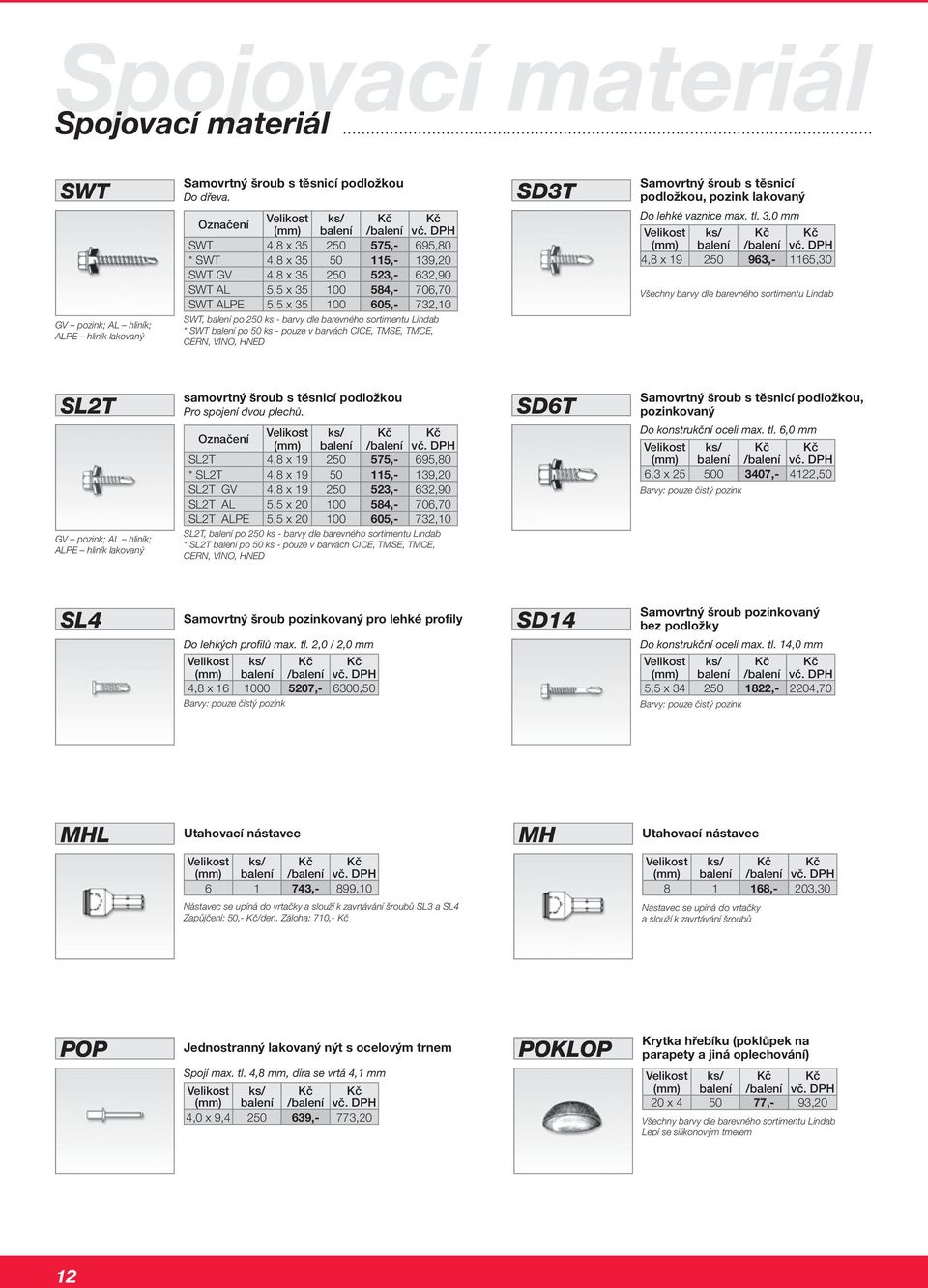 SWT, balení po 250 ks - barvy dle barevného sortimentu Lindab * SWT balení po 50 ks - pouze v barvách CICE, TMSE, TMCE, CERN, VINO, HNED SD3T Samovrtný šroub s těsnicí podložkou, pozink lakovaný Do