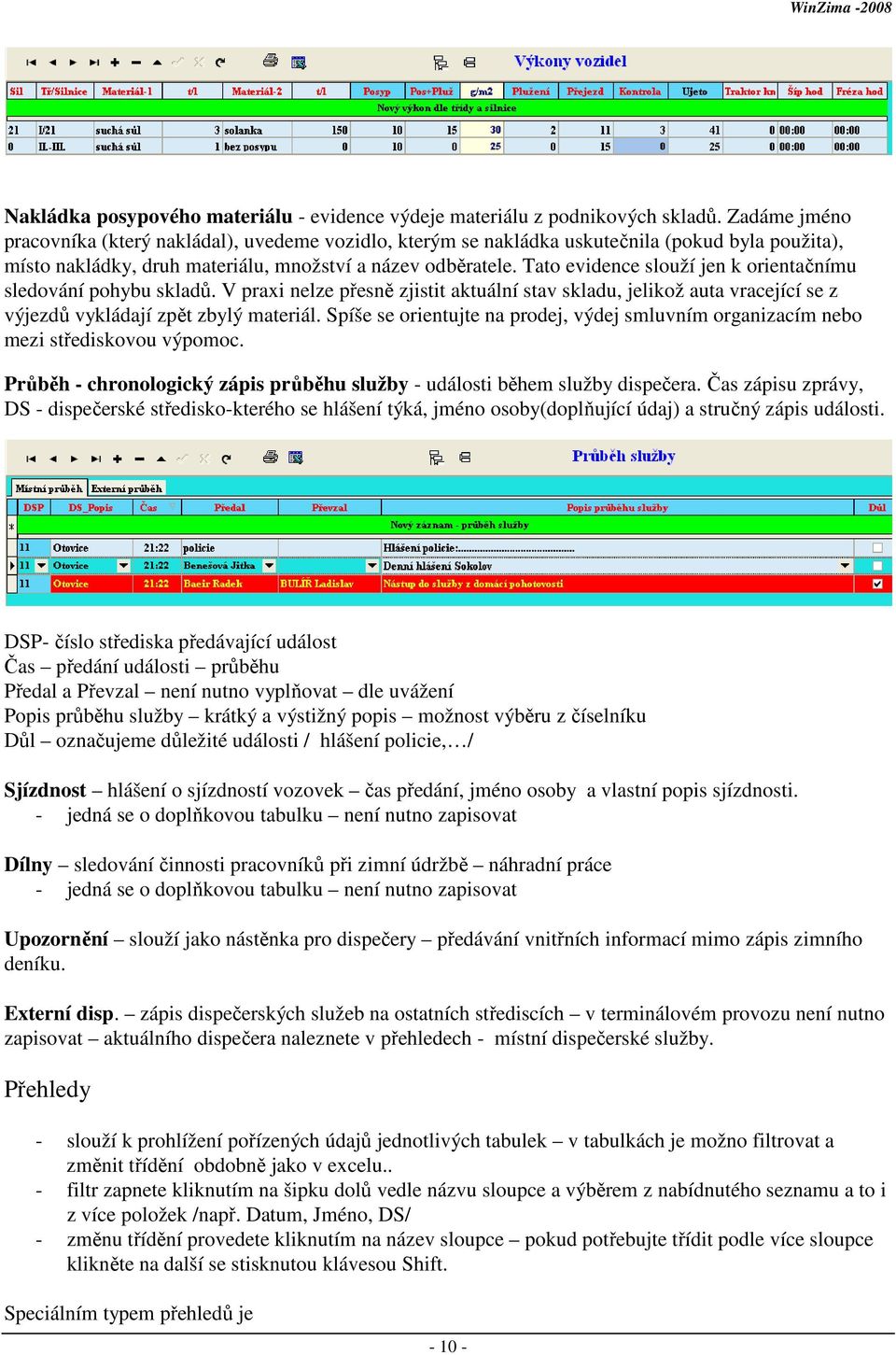 Tato evidence slouží jen k orientačnímu sledování pohybu skladů. V praxi nelze přesně zjistit aktuální stav skladu, jelikož auta vracející se z výjezdů vykládají zpět zbylý materiál.