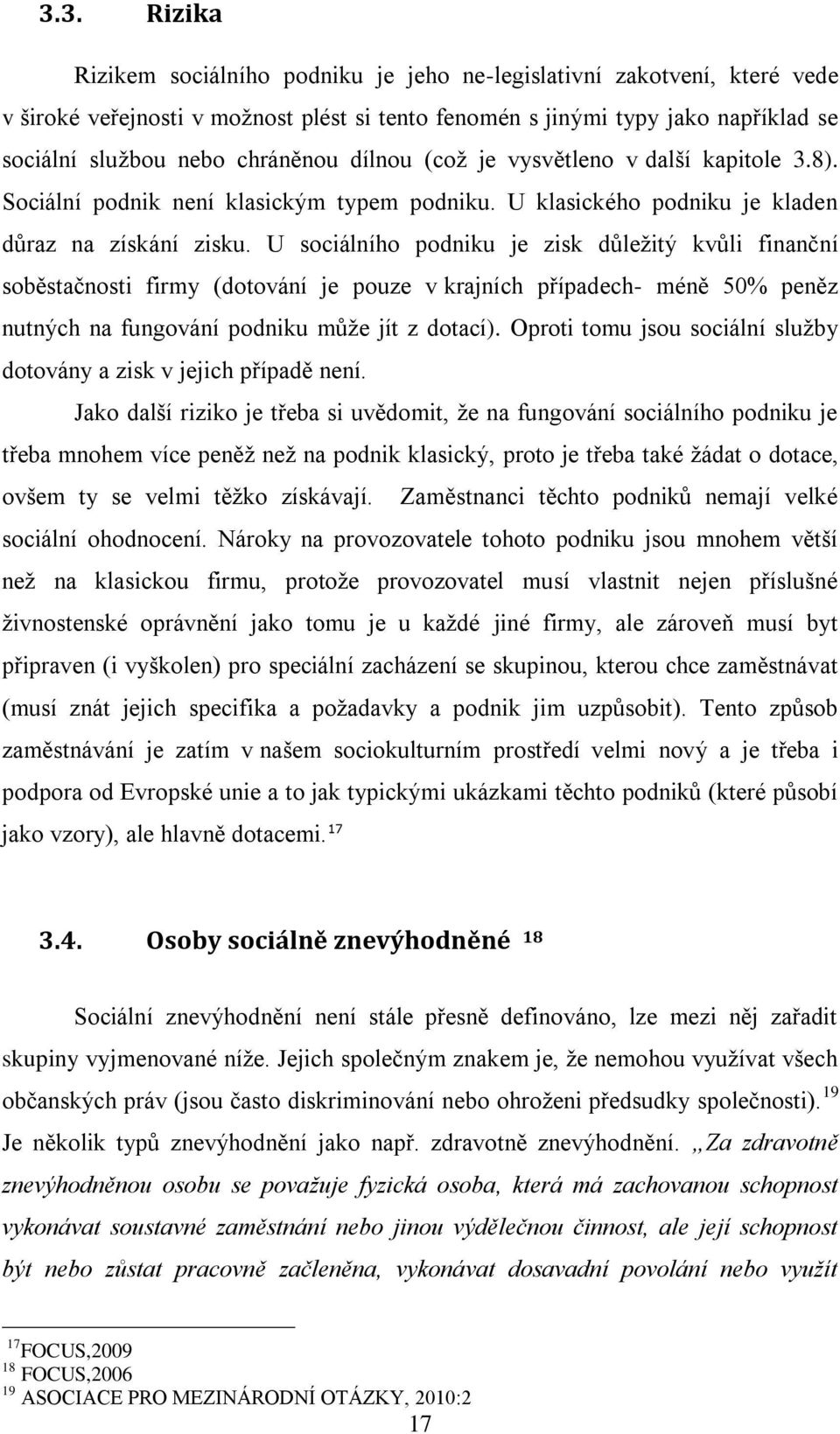 U sociálního podniku je zisk důleţitý kvůli finanční soběstačnosti firmy (dotování je pouze v krajních případech- méně 50% peněz nutných na fungování podniku můţe jít z dotací).