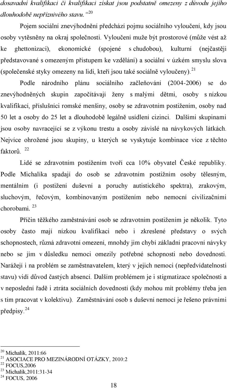 Vyloučení muţe být prostorové (můţe vést aţ ke ghettonizaci), ekonomické (spojené s chudobou), kulturní (nejčastěji představované s omezeným přístupem ke vzdělání) a sociální v úzkém smyslu slova