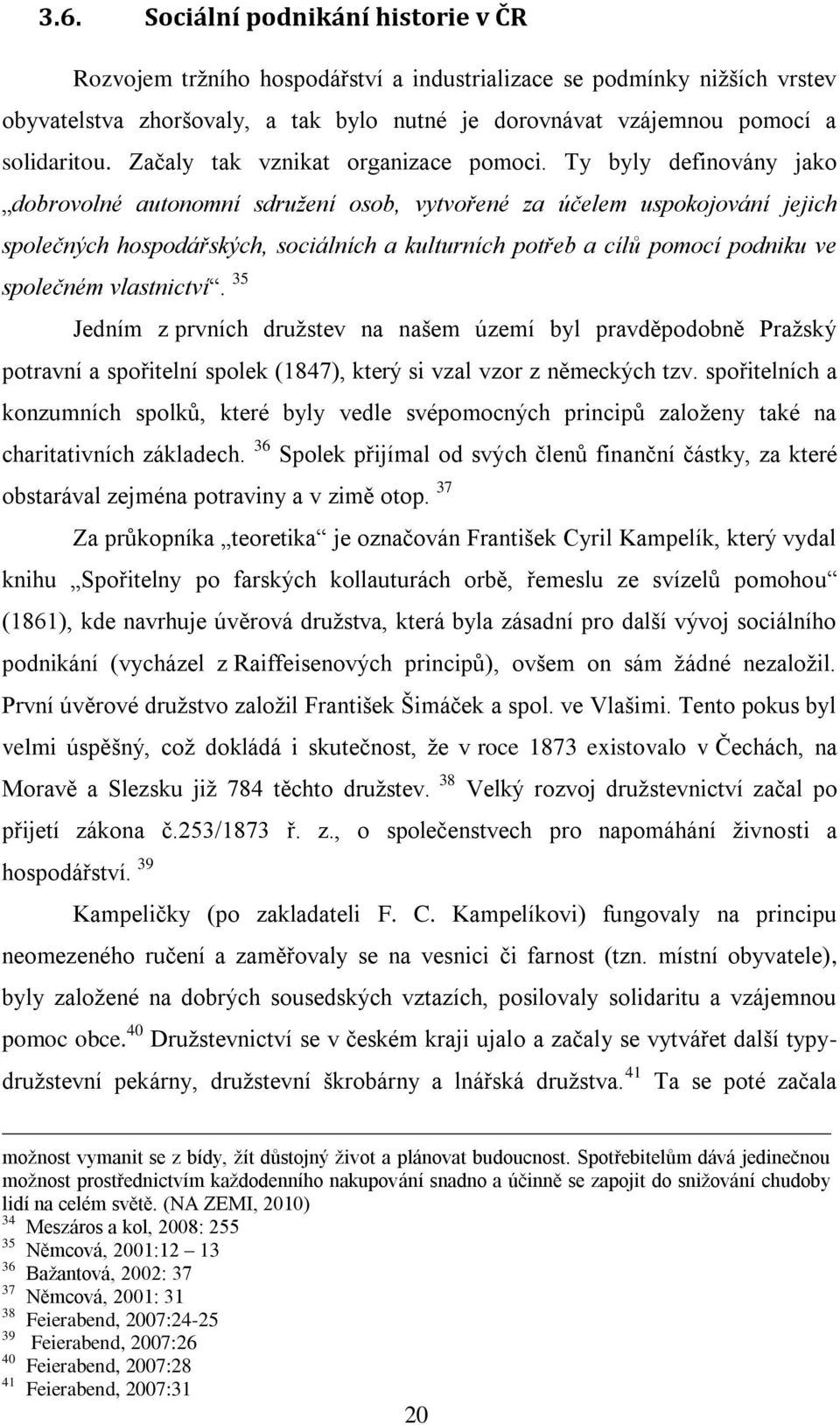 Ty byly definovány jako dobrovolné autonomní sdružení osob, vytvořené za účelem uspokojování jejich společných hospodářských, sociálních a kulturních potřeb a cílů pomocí podniku ve společném