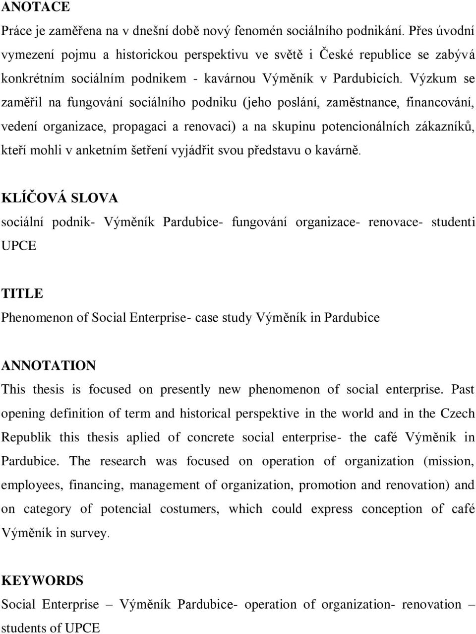 Výzkum se zaměřil na fungování sociálního podniku (jeho poslání, zaměstnance, financování, vedení organizace, propagaci a renovaci) a na skupinu potencionálních zákazníků, kteří mohli v anketním