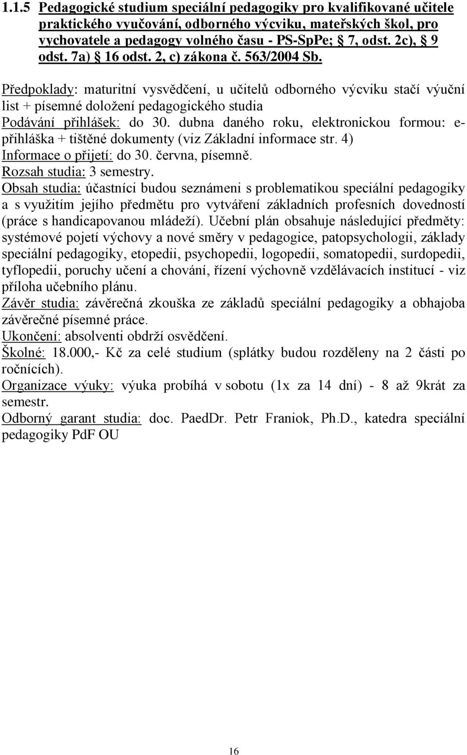 Předpoklady: maturitní vysvědčení, u učitelů odborného výcviku stačí výuční list + písemné doložení pedagogického studia Podávání přihlášek: do 30.