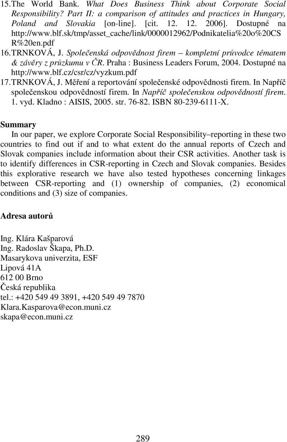 Praha : Business Leaders Forum, 2004. Dostupné na http://www.blf.cz/csr/cz/vyzkum.pdf 17. TRNKOVÁ, J. Měření a reportování společenské odpovědnosti firem. In Napříč společenskou odpovědností firem.