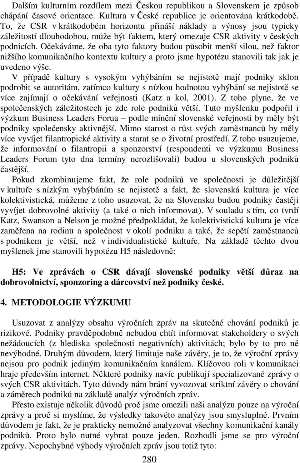 Očekáváme, že oba tyto faktory budou působit menší silou, než faktor nižšího komunikačního kontextu kultury a proto jsme hypotézu stanovili tak jak je uvedeno výše.