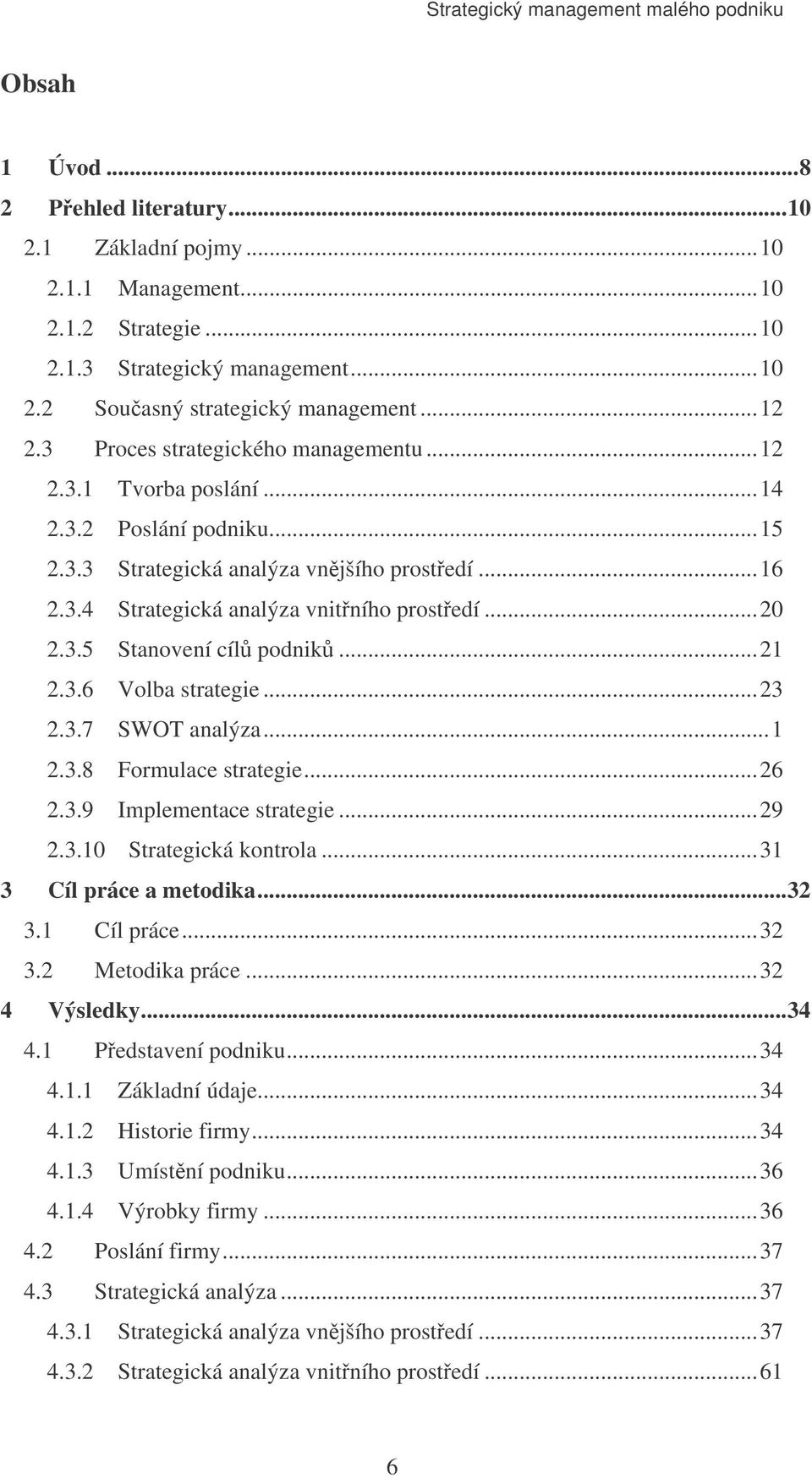 ..21 2.3.6 Volba strategie...23 2.3.7 SWOT analýza...1 2.3.8 Formulace strategie...26 2.3.9 Implementace strategie...29 2.3.10 Strategická kontrola...31 3 Cíl práce a metodika...32 3.1 Cíl práce...32 3.2 Metodika práce.