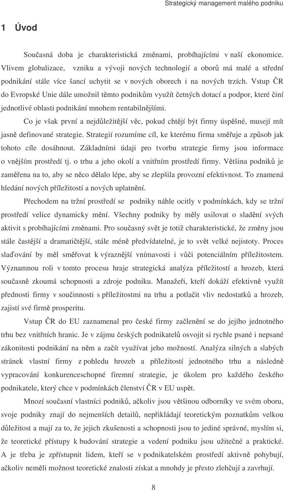 Vstup R do Evropské Unie dále umožnil tmto podnikm využít etných dotací a podpor, které iní jednotlivé oblasti podnikání mnohem rentabilnjšími.