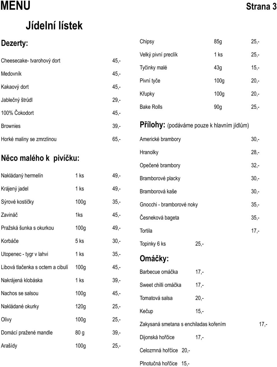 tlaèenka s octem a cibulí 100g 45,- Nakrájená klobáska 1 ks 39,- Nachos se salsou 100g 45,- Nakládané okurky 120g 25,- Olivy 100g 25,- Domácí pražené mandle 80 g 39,- Arašídy 100g 25,- Chipsy 85g