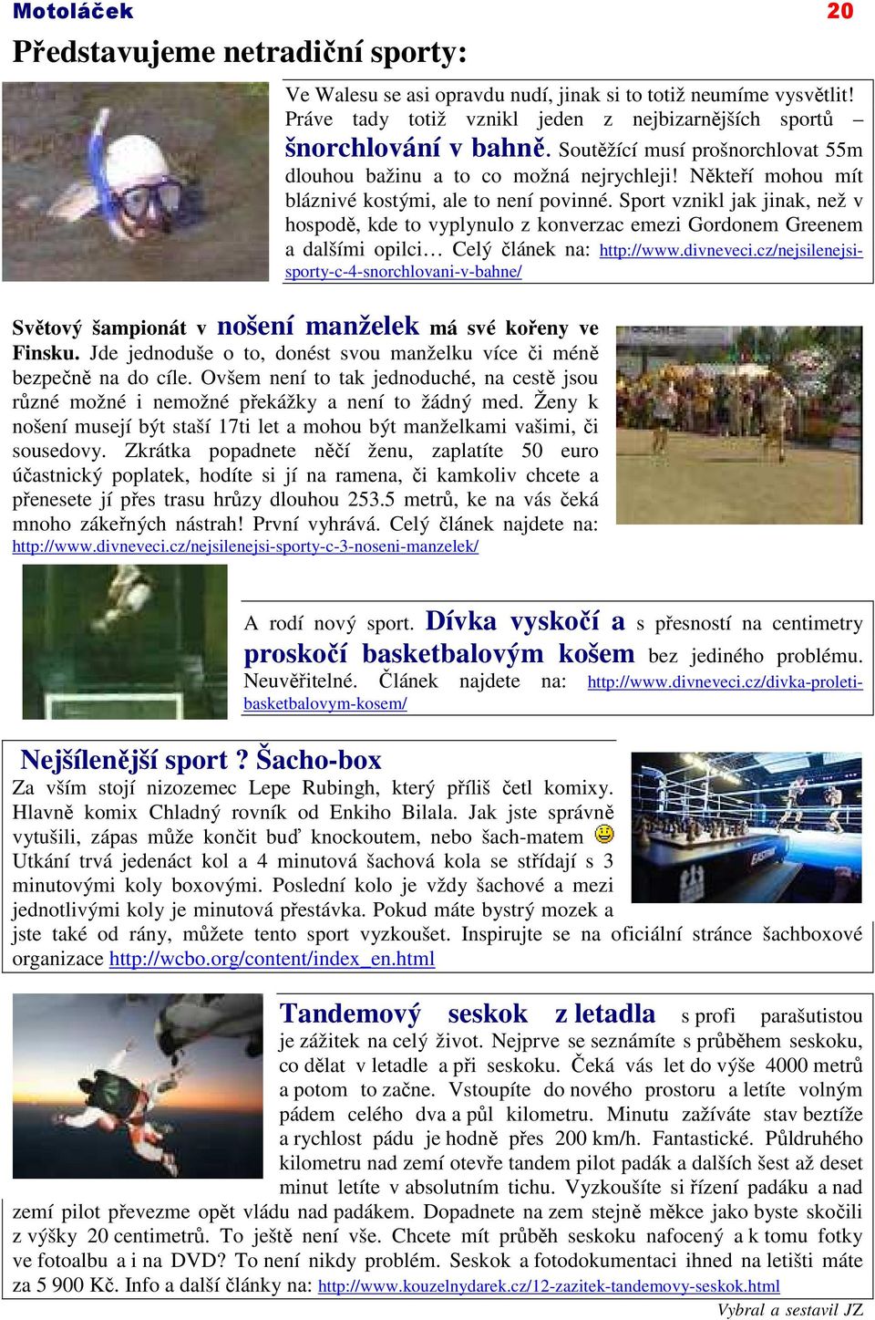 Sport vznikl jak jinak, než v hospodě, kde to vyplynulo z konverzac emezi Gordonem Greenem a dalšími opilci Celý článek na: http://www.divneveci.