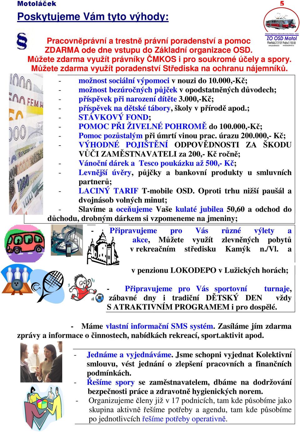 000,-Kč; - možnost bezúročných půjček v opodstatněných důvodech; - příspěvek při narození dítěte 3.000,-Kč; - příspěvek na dětské tábory, školy v přírodě apod.