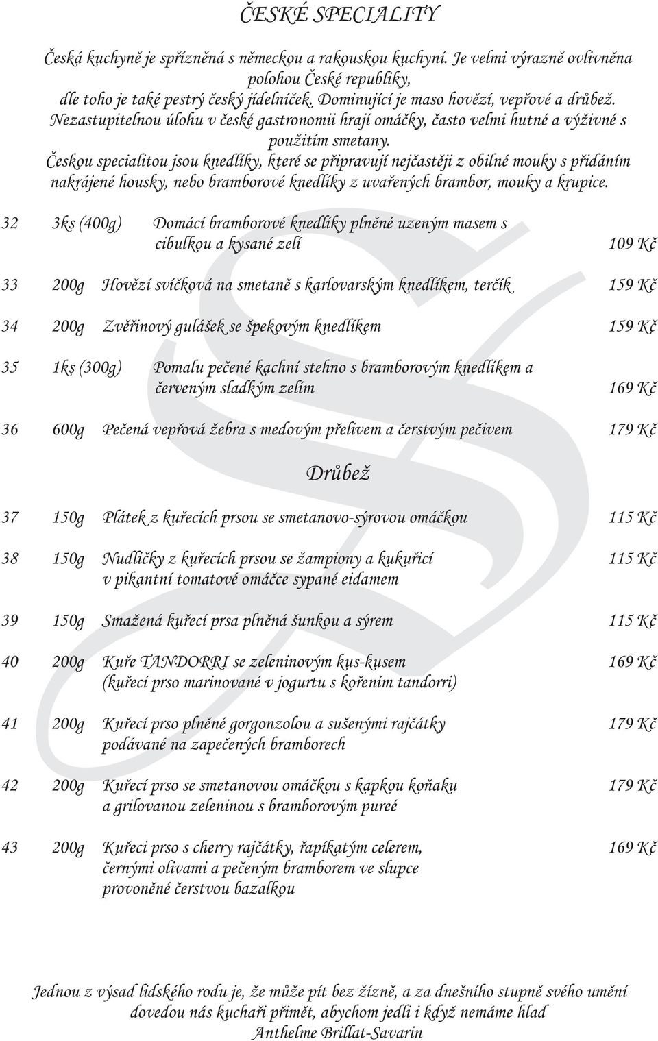 Èeskou specialitou jsou knedlíky, které se pøipravují nejèastìji z obilné mouky s pøidáním nakrájené housky, nebo bramborové knedlíky z uvaøených brambor, mouky a krupice.