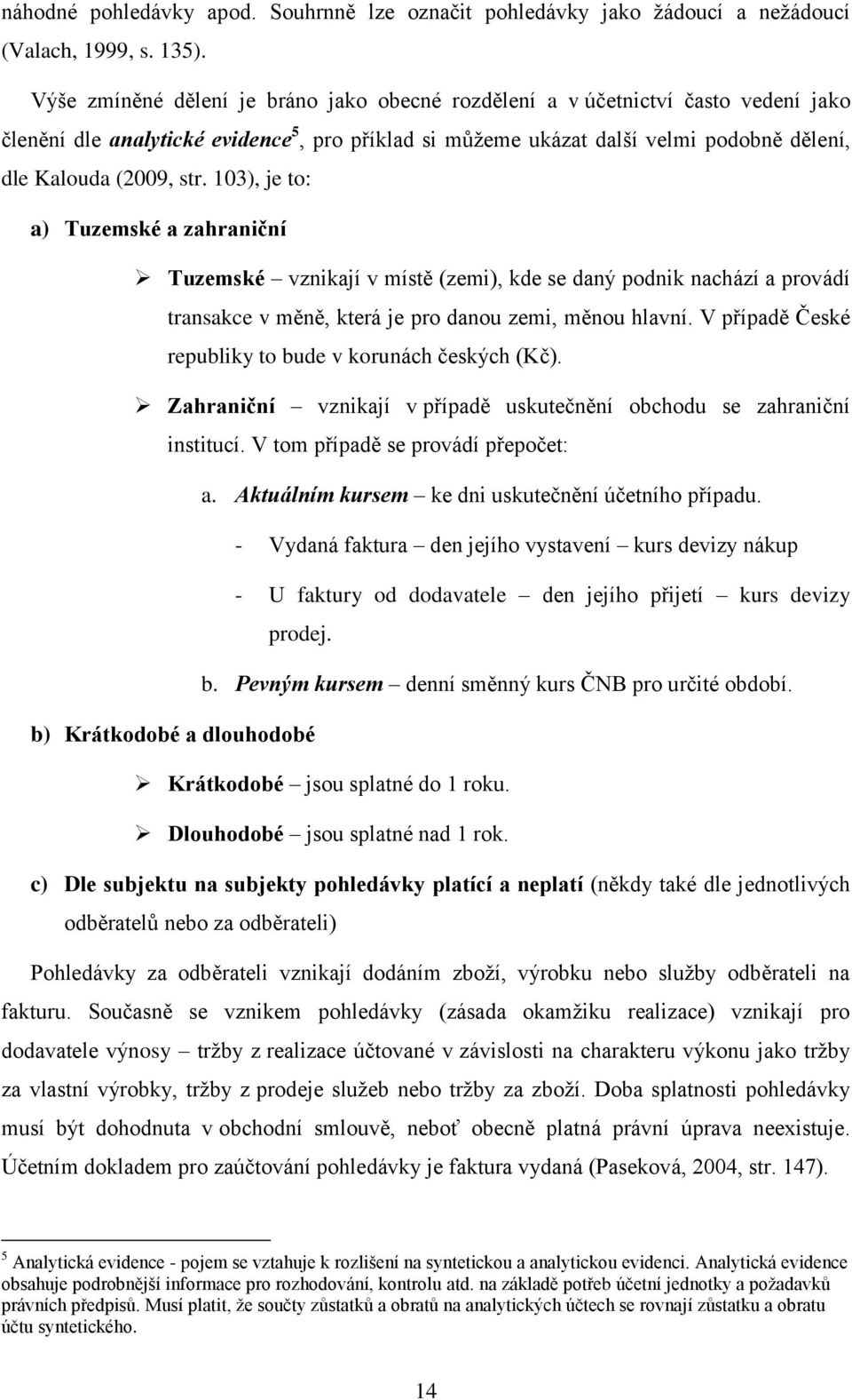 103), je to: a) Tuzemské a zahraniční Tuzemské vznikají v místě (zemi), kde se daný podnik nachází a provádí transakce v měně, která je pro danou zemi, měnou hlavní.