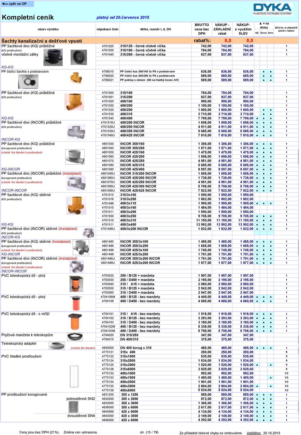 636,00 1 4706020 PP čistící kus 200/200 3x PS s podstavcem 689,00 689,00 689,00 1 4706021 PP poklop s rámem 200 na hladký konec A15 589,00 589,00 589,00 1 PP šachtové dno (KG) průběžné 4701000