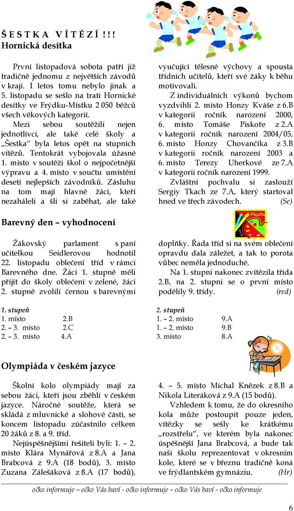 Mezi sebou soutěžili nejen jednotlivci, ale také celé školy a Šestka byla letos opět na stupních vítězů. Tentokrát vybojovala úžasné 1. místo v soutěži škol o nejpočetnější výpravu a 4.