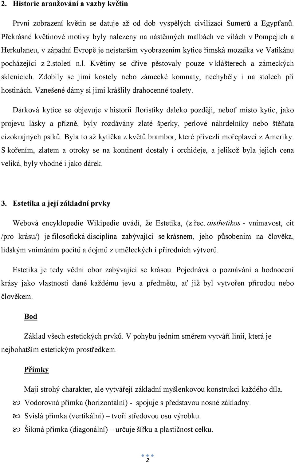 století n.l. Květiny se dříve pěstovaly pouze v klášterech a zámeckých sklenících. Zdobily se jimi kostely nebo zámecké komnaty, nechyběly i na stolech při hostinách.