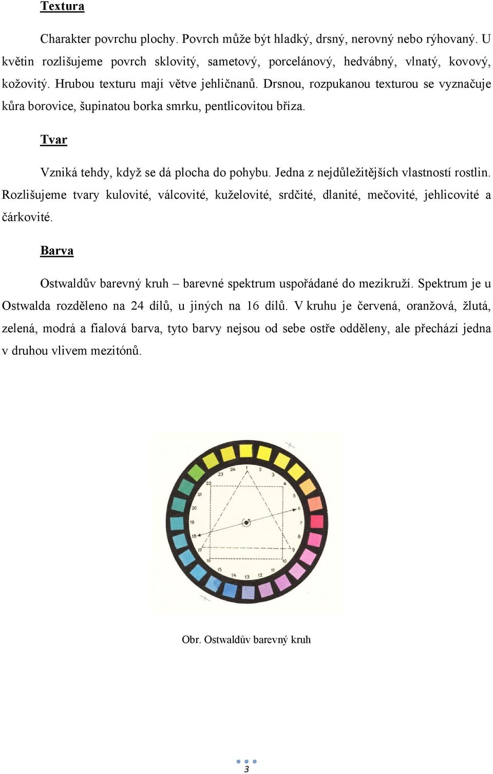 Jedna z nejdůležitějších vlastností rostlin. Rozlišujeme tvary kulovité, válcovité, kuželovité, srdčité, dlanité, mečovité, jehlicovité a čárkovité.