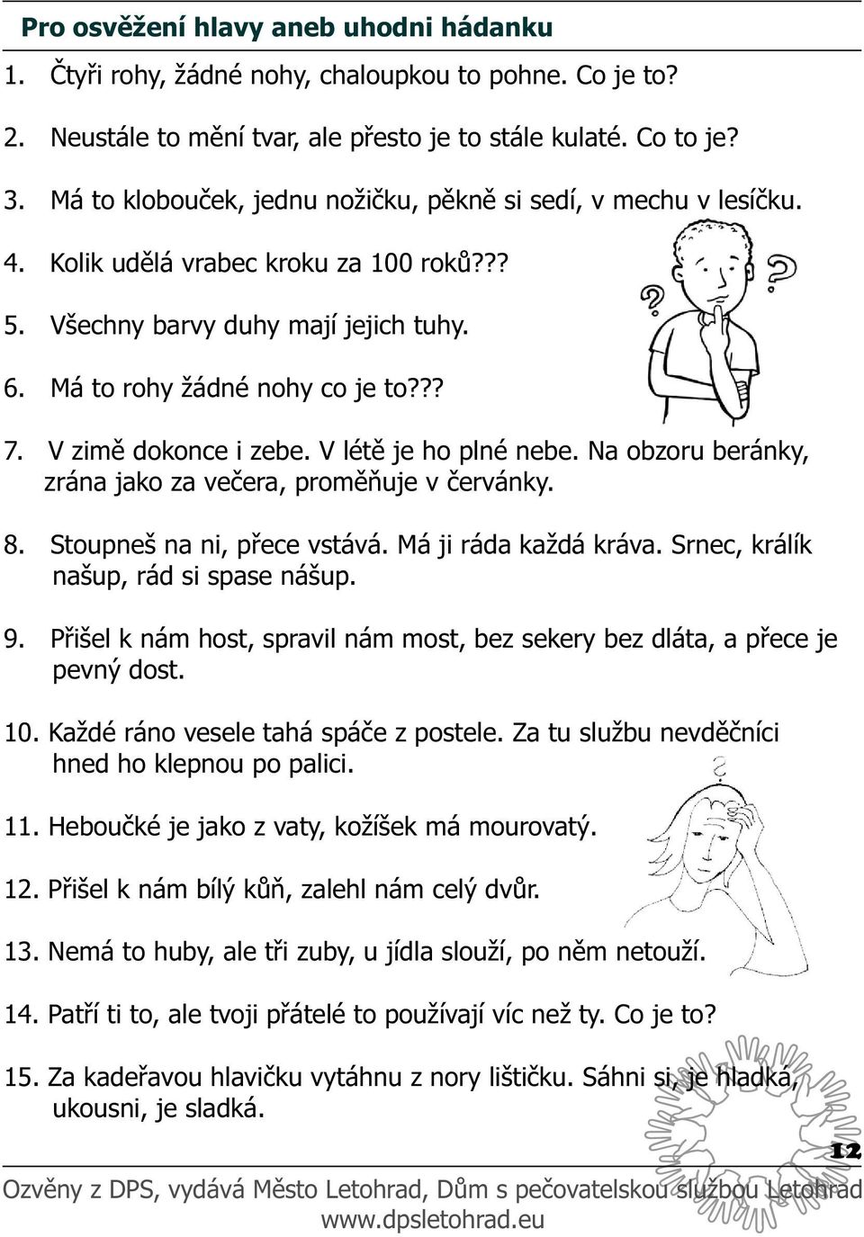 V zimě dokonce i zebe. V létě je ho plné nebe. Na obzoru beránky, zrána jako za večera, proměňuje v červánky. 8. Stoupneš na ni, přece vstává. Má ji ráda každá kráva.