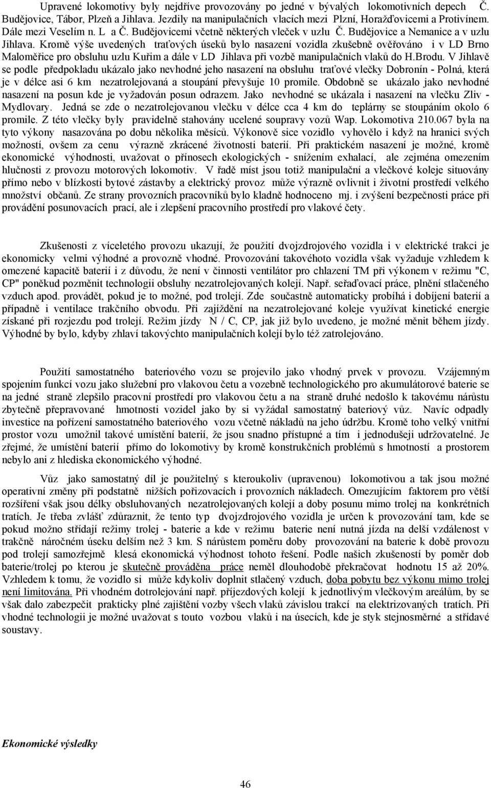 Kromě výše uvedených traťových úseků bylo nasazení vozidla zkušebně ověřováno i v LD Brno Maloměřice pro obsluhu uzlu Kuřim a dále v LD Jihlava při vozbě manipulačních vlaků do H.Brodu.