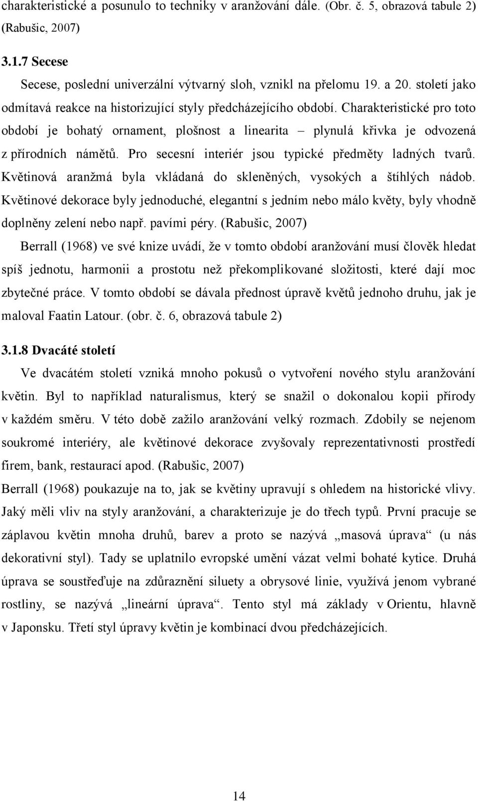 Pro secesní interiér jsou typické předměty ladných tvarů. Květinová aranţmá byla vkládaná do skleněných, vysokých a štíhlých nádob.