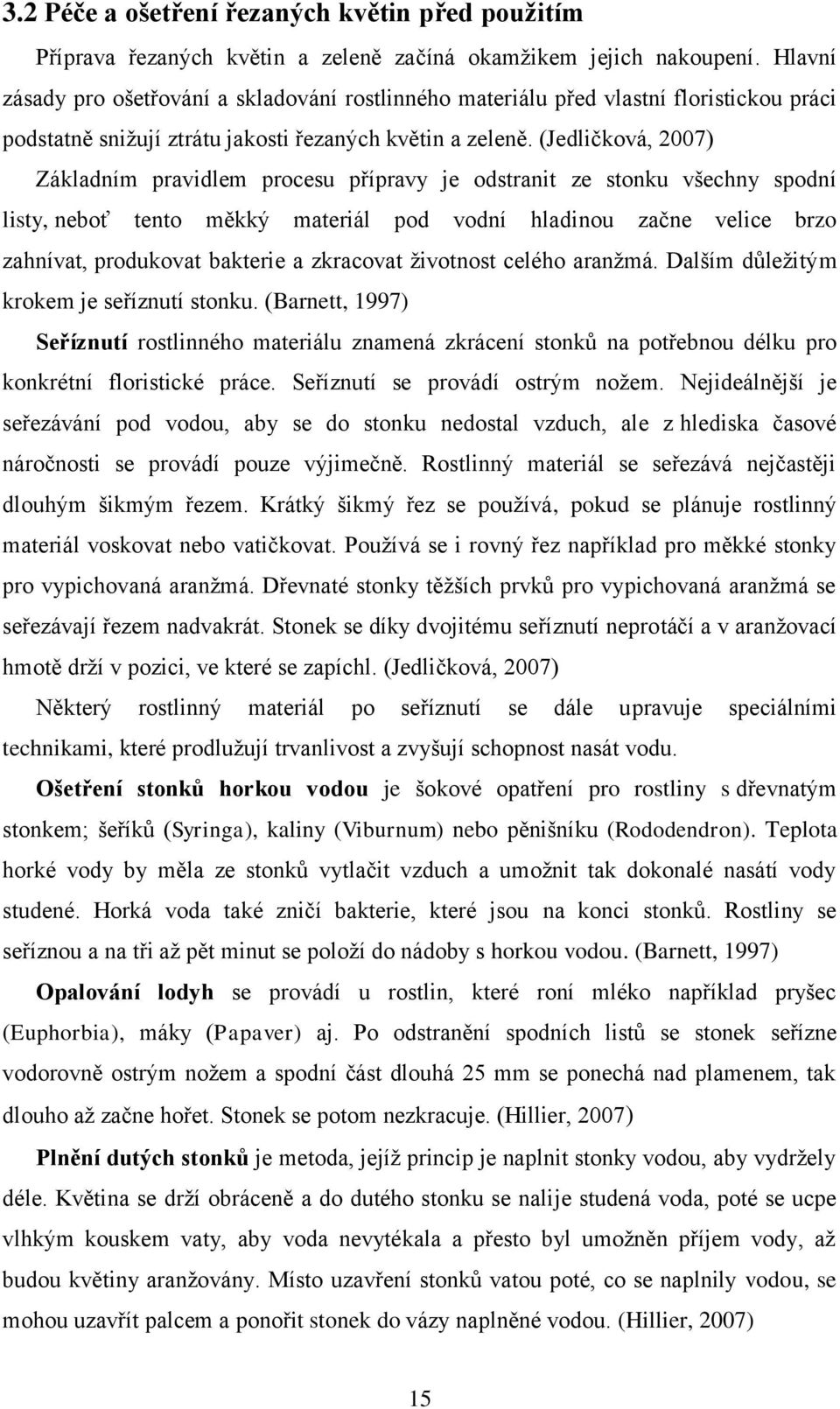 (Jedličková, 2007) Základním pravidlem procesu přípravy je odstranit ze stonku všechny spodní listy, neboť tento měkký materiál pod vodní hladinou začne velice brzo zahnívat, produkovat bakterie a